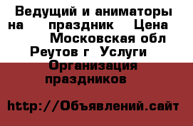 Ведущий и аниматоры на VIP праздник  › Цена ­ 9 900 - Московская обл., Реутов г. Услуги » Организация праздников   